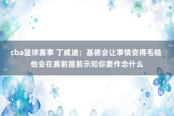 cba篮球赛事 丁威迪：基德会让事情变得毛糙 他会在赛前提前示知你要作念什么