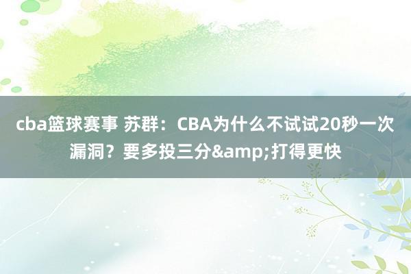 cba篮球赛事 苏群：CBA为什么不试试20秒一次漏洞？要多投三分&打得更快