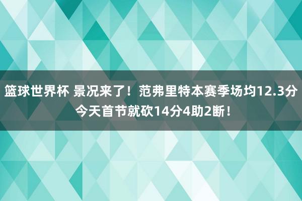 篮球世界杯 景况来了！范弗里特本赛季场均12.3分 今天首节就砍14分4助2断！