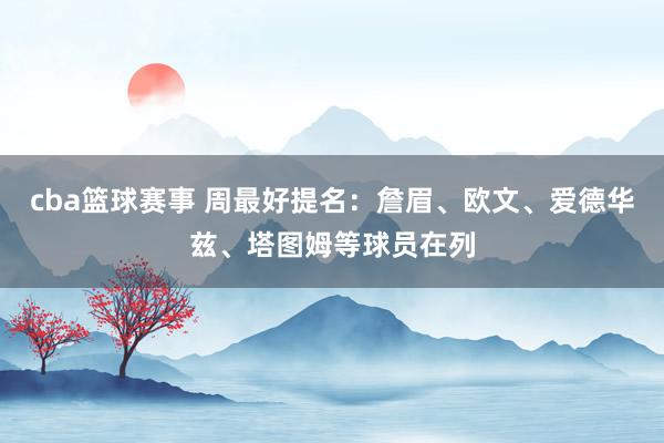 cba篮球赛事 周最好提名：詹眉、欧文、爱德华兹、塔图姆等球员在列