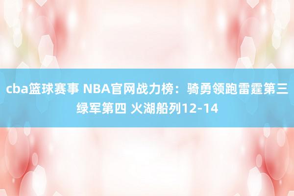 cba篮球赛事 NBA官网战力榜：骑勇领跑雷霆第三绿军第四 火湖船列12-14