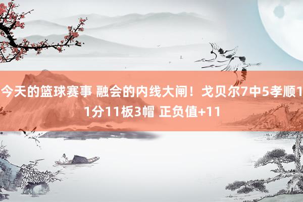 今天的篮球赛事 融会的内线大闸！戈贝尔7中5孝顺11分11板3帽 正负值+11