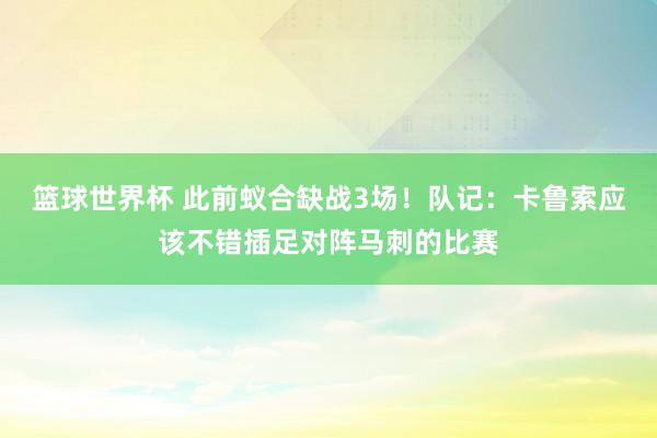 篮球世界杯 此前蚁合缺战3场！队记：卡鲁索应该不错插足对阵马刺的比赛