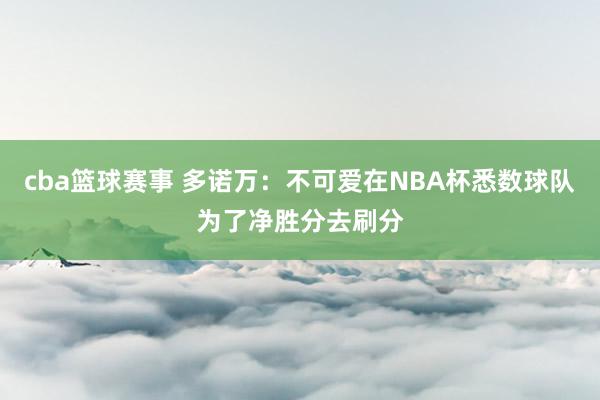 cba篮球赛事 多诺万：不可爱在NBA杯悉数球队为了净胜分去刷分