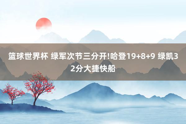 篮球世界杯 绿军次节三分开!哈登19+8+9 绿凯32分大捷快船