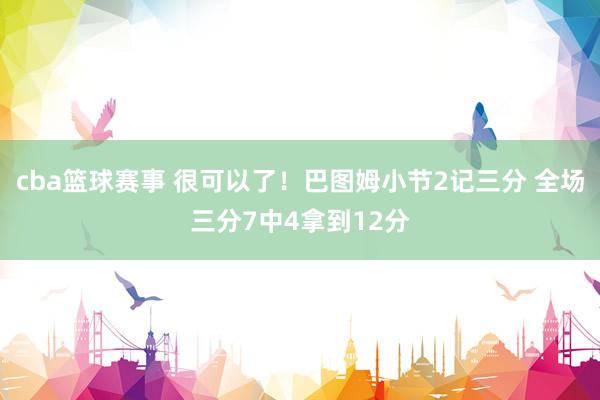 cba篮球赛事 很可以了！巴图姆小节2记三分 全场三分7中4拿到12分