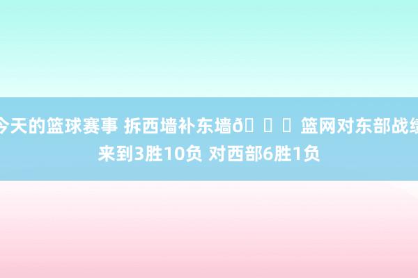 今天的篮球赛事 拆西墙补东墙😛篮网对东部战绩来到3胜10负 对西部6胜1负