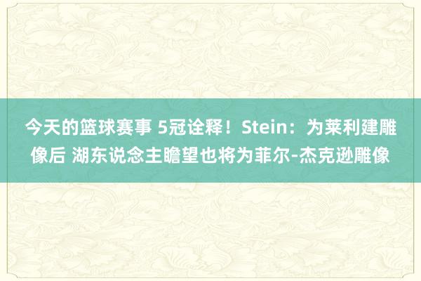 今天的篮球赛事 5冠诠释！Stein：为莱利建雕像后 湖东说念主瞻望也将为菲尔-杰克逊雕像