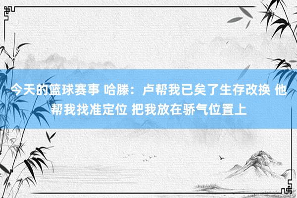 今天的篮球赛事 哈滕：卢帮我已矣了生存改换 他帮我找准定位 把我放在骄气位置上