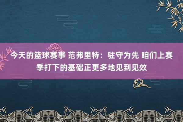 今天的篮球赛事 范弗里特：驻守为先 咱们上赛季打下的基础正更多地见到见效