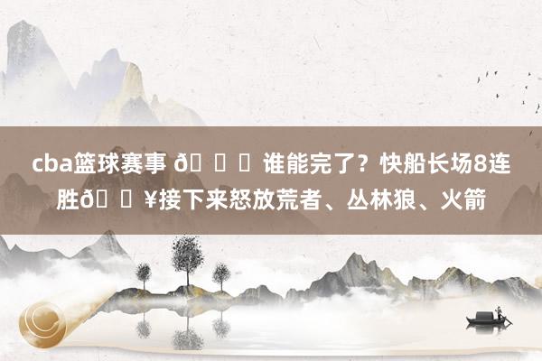 cba篮球赛事 😉谁能完了？快船长场8连胜🔥接下来怒放荒者、丛林狼、火箭