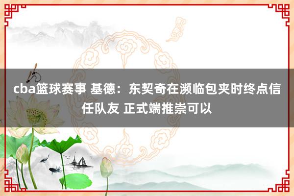 cba篮球赛事 基德：东契奇在濒临包夹时终点信任队友 正式端推崇可以