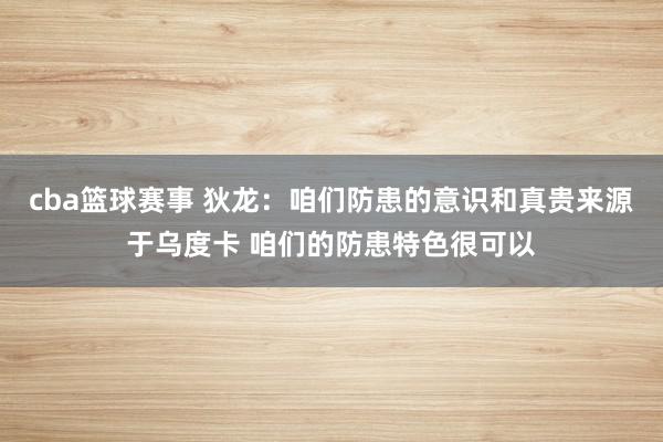 cba篮球赛事 狄龙：咱们防患的意识和真贵来源于乌度卡 咱们的防患特色很可以