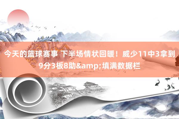 今天的篮球赛事 下半场情状回暖！威少11中3拿到9分3板8助&填满数据栏