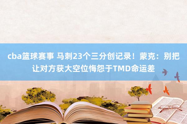 cba篮球赛事 马刺23个三分创记录！蒙克：别把让对方获大空位悔怨于TMD命运差