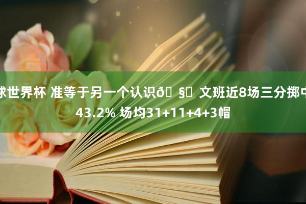 篮球世界杯 准等于另一个认识🧐文班近8场三分掷中率43.2% 场均31+11+4+3帽