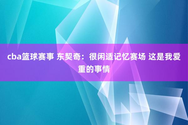 cba篮球赛事 东契奇：很闲适记忆赛场 这是我爱重的事情