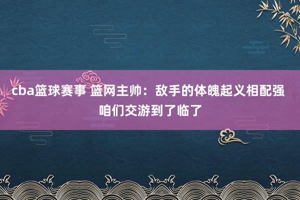 cba篮球赛事 篮网主帅：敌手的体魄起义相配强 咱们交游到了临了