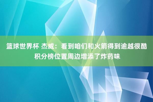 篮球世界杯 杰威：看到咱们和火箭得到逾越很酷 积分榜位置周边增添了炸药味