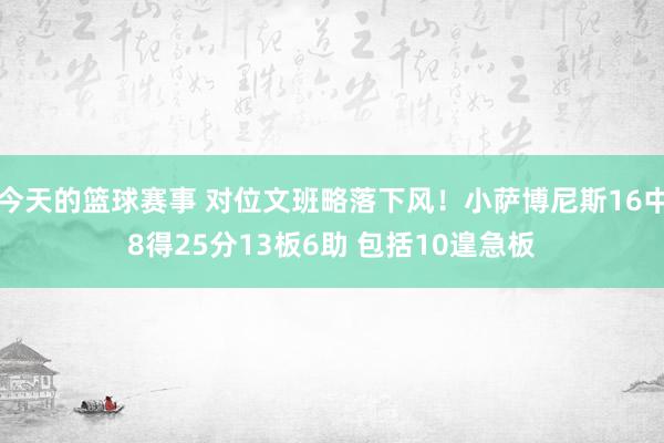 今天的篮球赛事 对位文班略落下风！小萨博尼斯16中8得25分13板6助 包括10遑急板