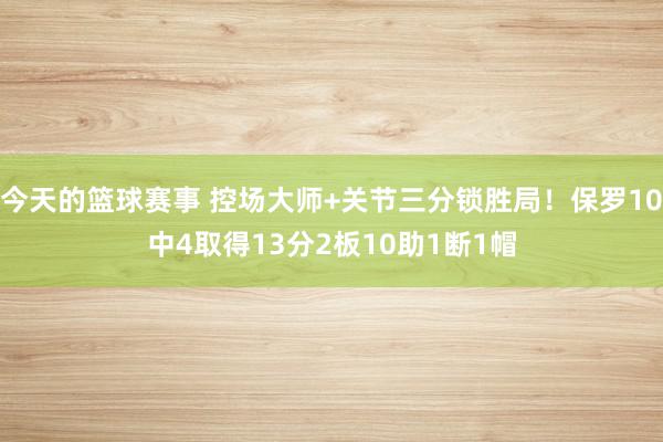 今天的篮球赛事 控场大师+关节三分锁胜局！保罗10中4取得13分2板10助1断1帽