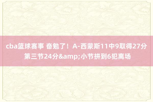 cba篮球赛事 奋勉了！A-西蒙斯11中9取得27分 第三节24分&小节拼到6犯离场