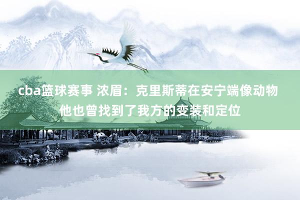 cba篮球赛事 浓眉：克里斯蒂在安宁端像动物 他也曾找到了我方的变装和定位