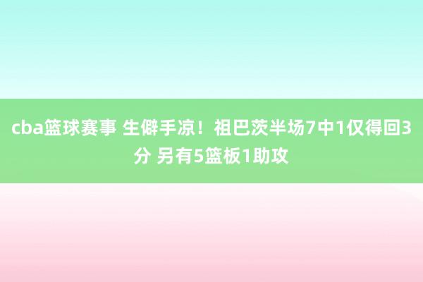 cba篮球赛事 生僻手凉！祖巴茨半场7中1仅得回3分 另有5篮板1助攻