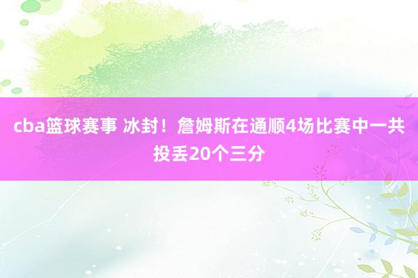 cba篮球赛事 冰封！詹姆斯在通顺4场比赛中一共投丢20个三分