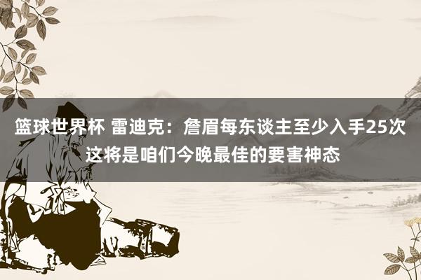 篮球世界杯 雷迪克：詹眉每东谈主至少入手25次 这将是咱们今晚最佳的要害神态