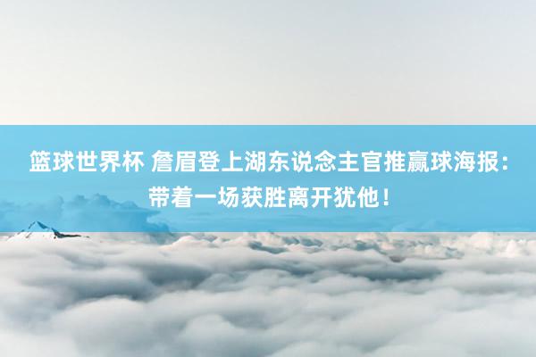 篮球世界杯 詹眉登上湖东说念主官推赢球海报：带着一场获胜离开犹他！