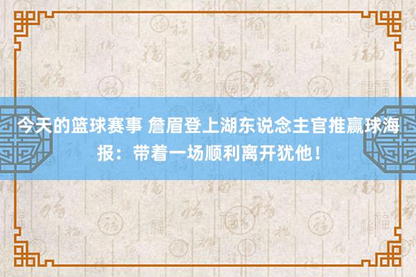 今天的篮球赛事 詹眉登上湖东说念主官推赢球海报：带着一场顺利离开犹他！