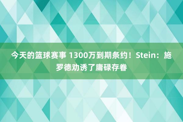 今天的篮球赛事 1300万到期条约！Stein：施罗德劝诱了庸碌存眷