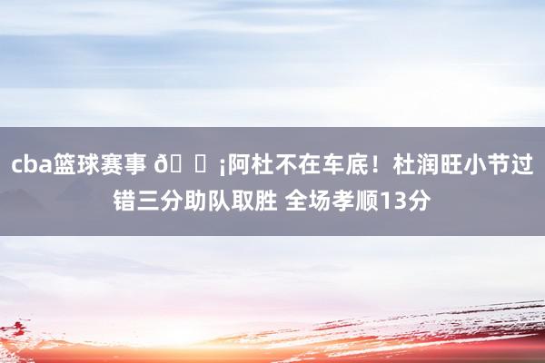 cba篮球赛事 🗡阿杜不在车底！杜润旺小节过错三分助队取胜 全场孝顺13分