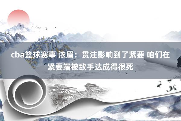 cba篮球赛事 浓眉：贯注影响到了紧要 咱们在紧要端被敌手达成得很死