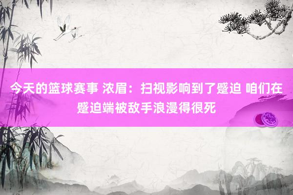 今天的篮球赛事 浓眉：扫视影响到了蹙迫 咱们在蹙迫端被敌手浪漫得很死