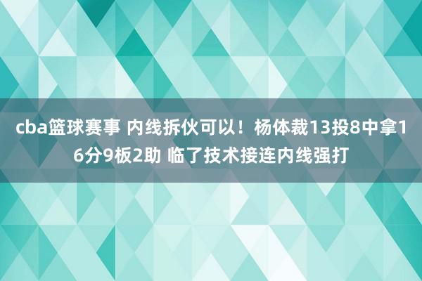 cba篮球赛事 内线拆伙可以！杨体裁13投8中拿16分9板2助 临了技术接连内线强打