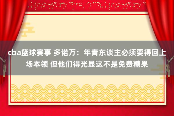 cba篮球赛事 多诺万：年青东谈主必须要得回上场本领 但他们得光显这不是免费糖果