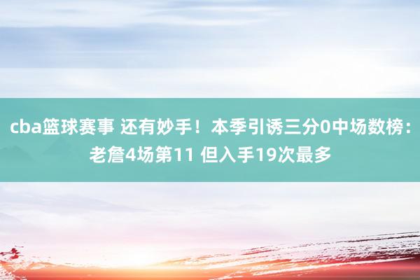 cba篮球赛事 还有妙手！本季引诱三分0中场数榜：老詹4场第11 但入手19次最多