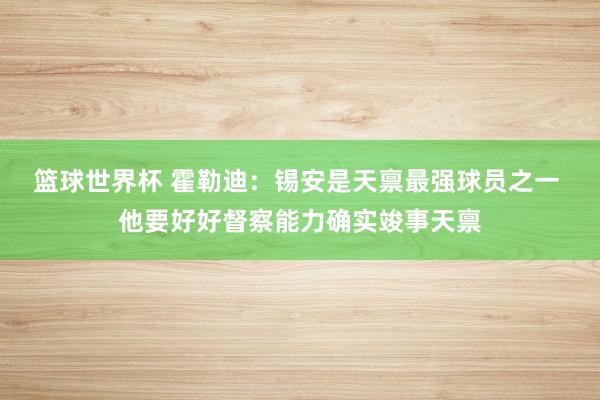 篮球世界杯 霍勒迪：锡安是天禀最强球员之一 他要好好督察能力确实竣事天禀