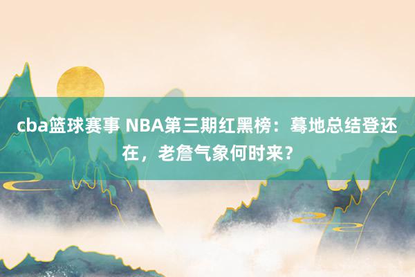 cba篮球赛事 NBA第三期红黑榜：蓦地总结登还在，老詹气象何时来？