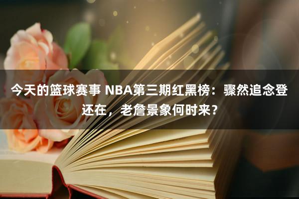 今天的篮球赛事 NBA第三期红黑榜：骤然追念登还在，老詹景象何时来？