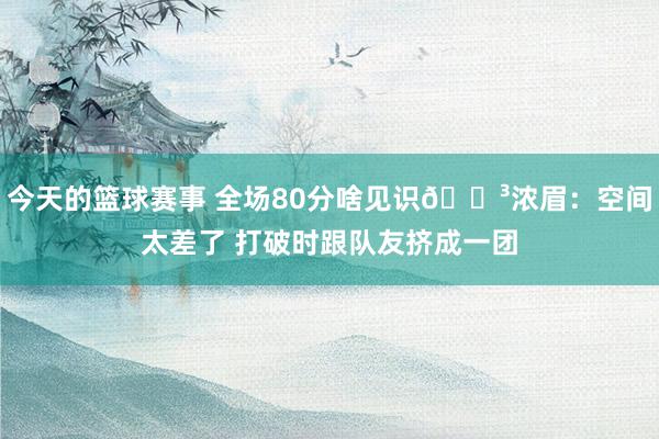 今天的篮球赛事 全场80分啥见识😳浓眉：空间太差了 打破时跟队友挤成一团