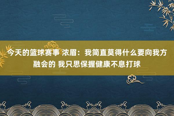 今天的篮球赛事 浓眉：我简直莫得什么要向我方融会的 我只思保握健康不息打球