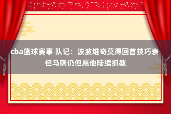 cba篮球赛事 队记：波波维奇莫得回首技巧表 但马刺仍但愿他陆续抓教