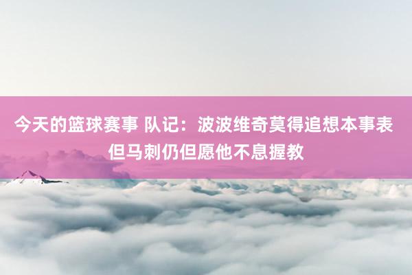 今天的篮球赛事 队记：波波维奇莫得追想本事表 但马刺仍但愿他不息握教