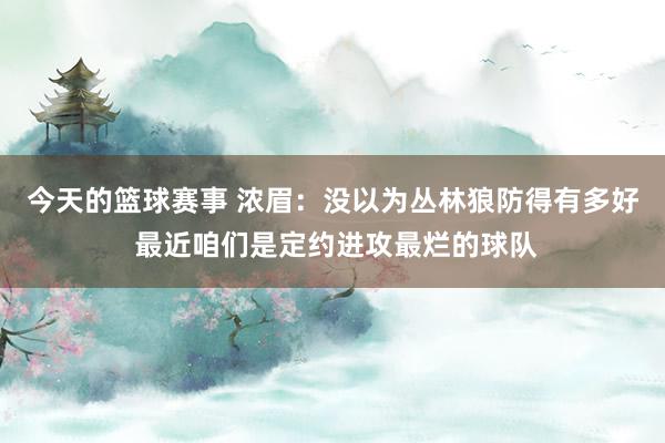 今天的篮球赛事 浓眉：没以为丛林狼防得有多好 最近咱们是定约进攻最烂的球队