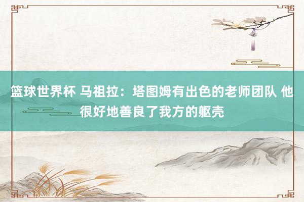 篮球世界杯 马祖拉：塔图姆有出色的老师团队 他很好地善良了我方的躯壳