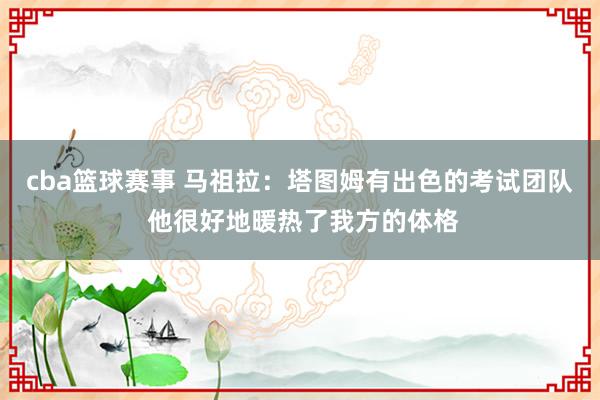 cba篮球赛事 马祖拉：塔图姆有出色的考试团队 他很好地暖热了我方的体格