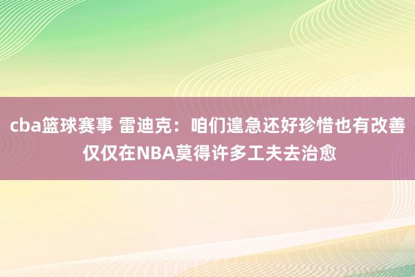 cba篮球赛事 雷迪克：咱们遑急还好珍惜也有改善 仅仅在NBA莫得许多工夫去治愈